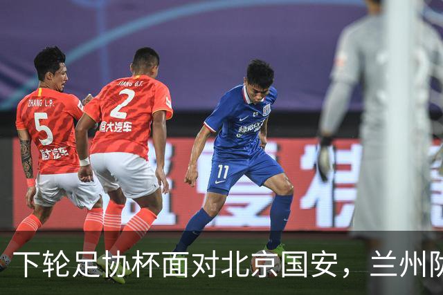 下轮足协杯面对北京国安，兰州陇原竞技主帅：不惧怕任何对手
