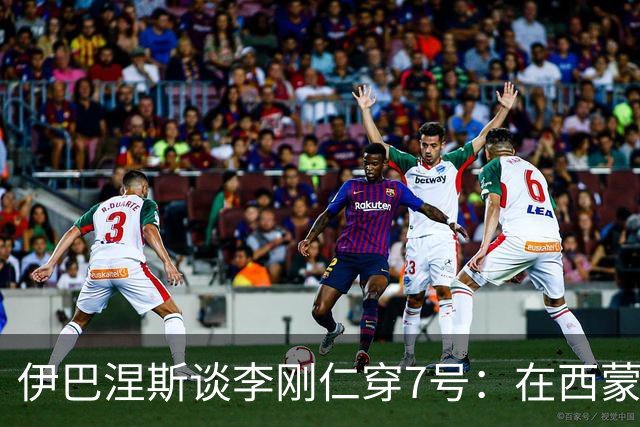 伊巴涅斯谈李刚仁穿7号：在西蒙尼手下，面对压力想躲起来可不行