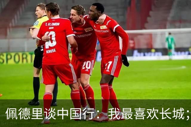 佩德里谈中国行：我最喜欢长城；希望2030世界杯能看到中国队