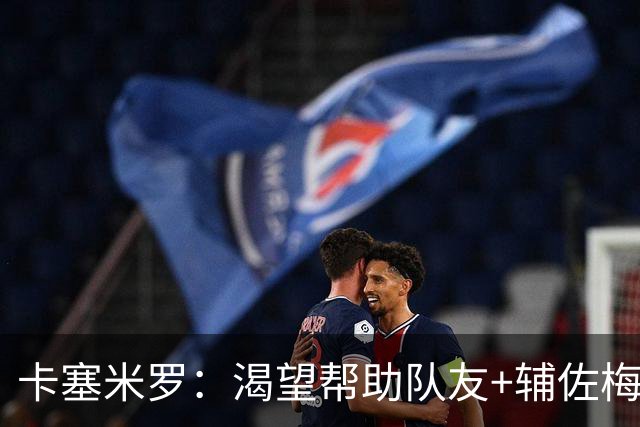 卡塞米罗：渴望帮助队友+辅佐梅西，我来迈阿密国际就是为了夺冠