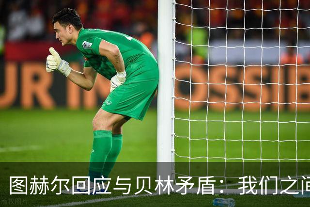 图赫尔回应与贝林矛盾：我们之间没问题 都是记者搞事
