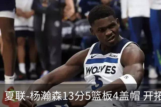 夏联-杨瀚森13分5篮板4盖帽 开拓者胜掘金