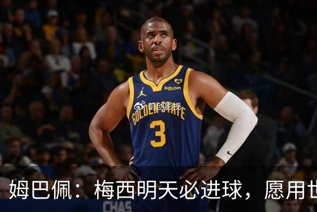 姆巴佩：梅西明天必进球，愿用世界杯历史射手王换决赛门票