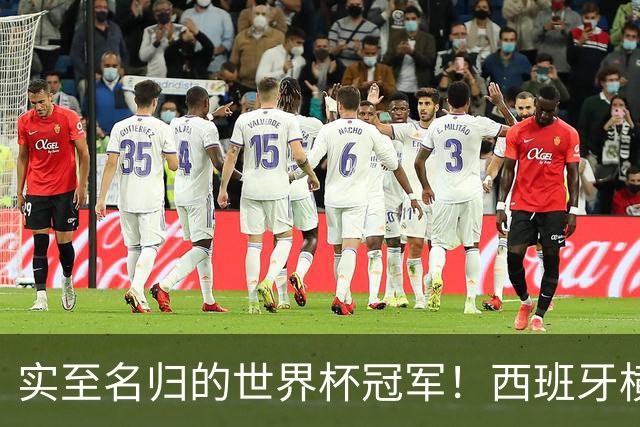 实至名归的世界杯冠军！西班牙横扫四大夺冠热门，压制阿根廷！