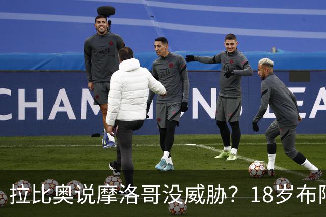 拉比奥说摩洛哥没威胁？18岁布阿迪：法国太强了，从一开始就很难