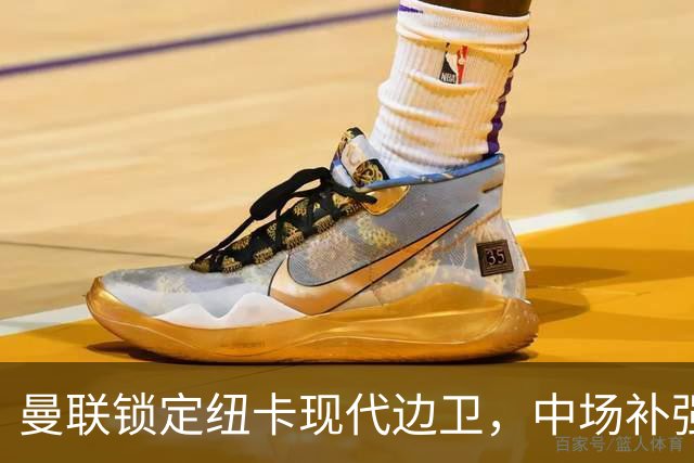 曼联锁定纽卡现代边卫，中场补强遇蓝军竞价，齐尔克泽去留存变数