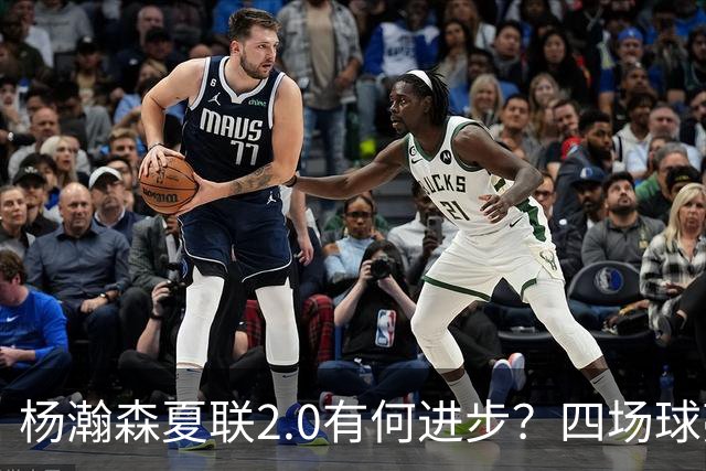 杨瀚森夏联2.0有何进步？四场球亮点与隐忧同在