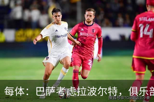 每体：巴萨考虑拉波尔特，俱乐部担心明夏转会操作会更加困难