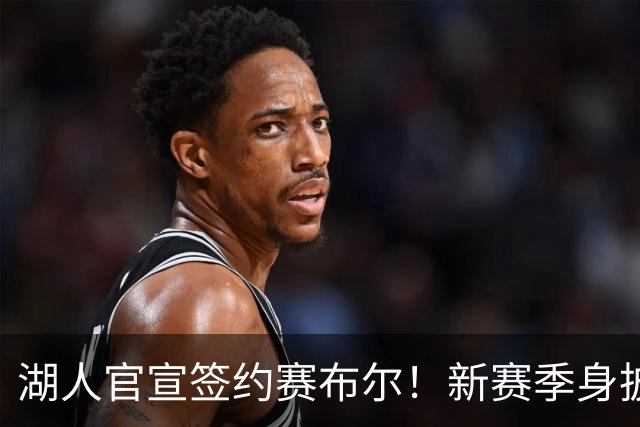 湖人官宣签约赛布尔！新赛季身披26号出战 提升紫金军防守实力