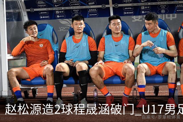 赵松源造2球程晟涵破门 U17男足3比2绝杀阿森纳