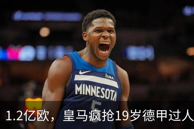 1.2亿欧，皇马疯抢19岁德甲过人王，官宣本周见分晓。