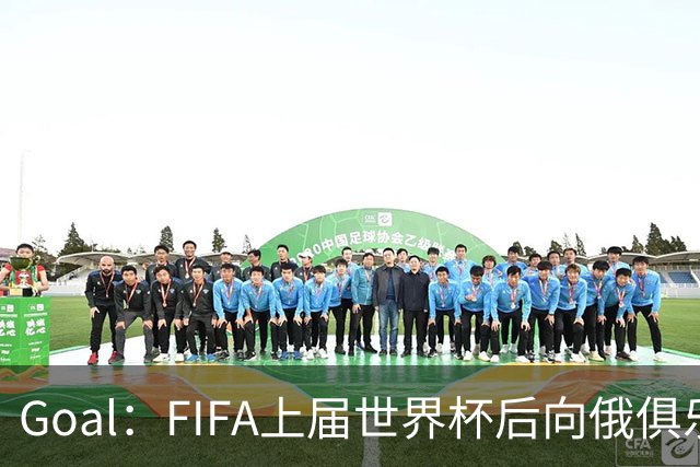 Goal：FIFA上届世界杯后向俄俱乐部支付补偿款，可能面临诉讼